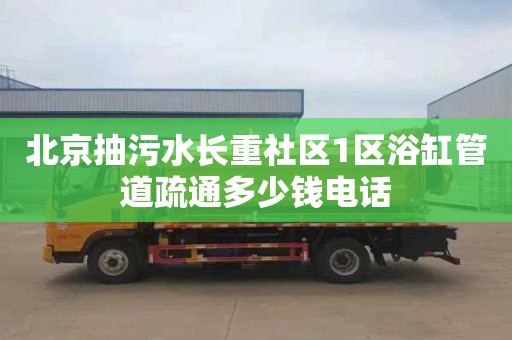 北京抽污水长重社区1区浴缸管道疏通多少钱电话