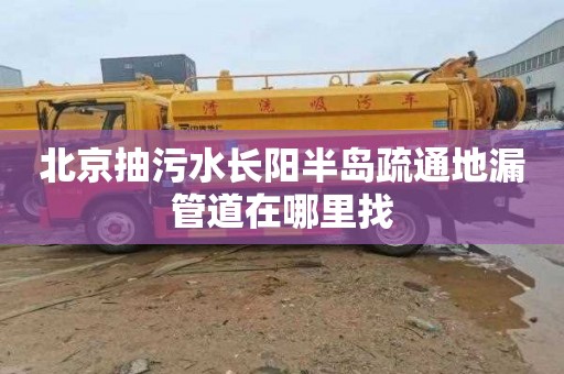 北京抽污水长阳半岛疏通地漏管道在哪里找