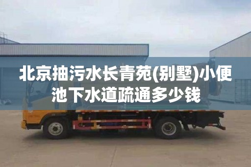 北京抽污水长青苑(别墅)小便池下水道疏通多少钱
