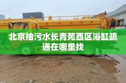 北京抽污水长青苑西区浴缸疏通在哪里找