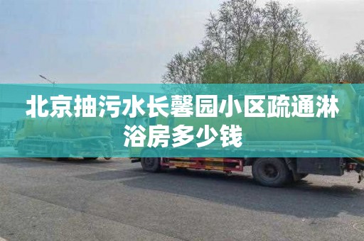 北京抽污水长馨园小区疏通淋浴房多少钱