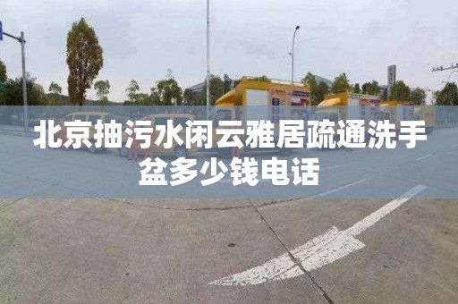 北京抽污水闲云雅居疏通洗手盆多少钱电话