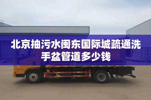 北京抽污水闽东国际城疏通洗手盆管道多少钱