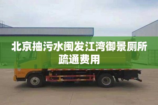 北京抽污水闽发江湾御景厕所疏通费用