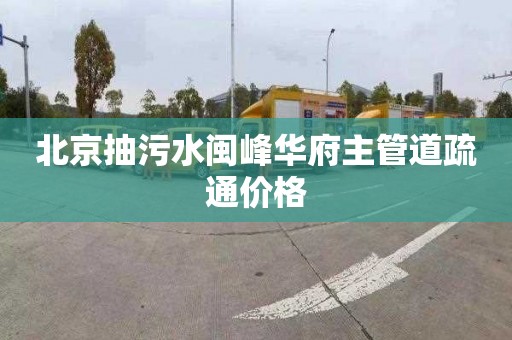 北京抽污水闽峰华府主管道疏通价格