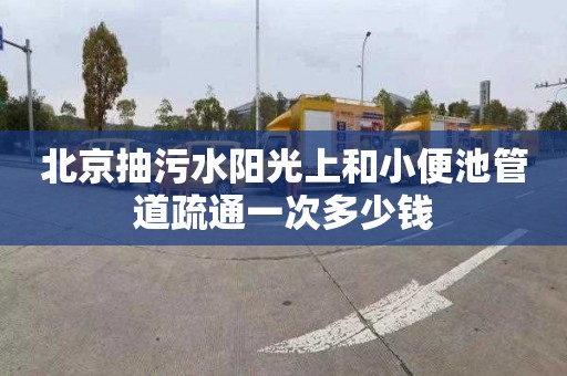 北京抽污水阳光上和小便池管道疏通一次多少钱