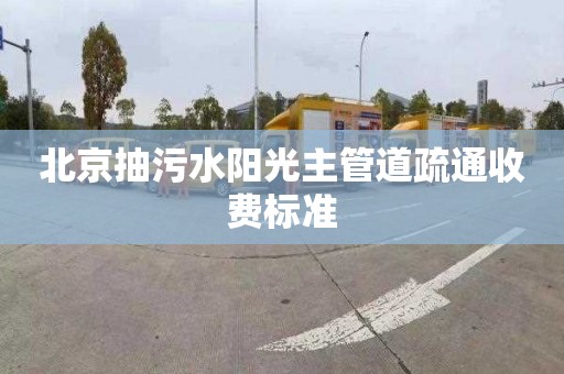 北京抽污水阳光主管道疏通收费标准