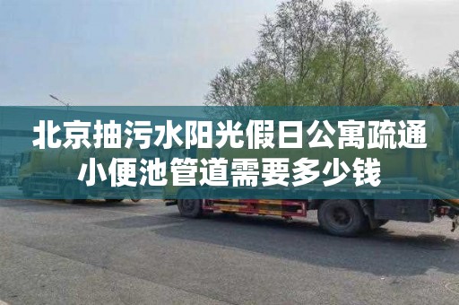北京抽污水阳光假日公寓疏通小便池管道需要多少钱