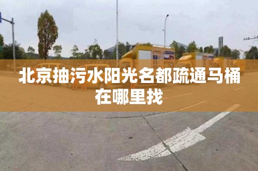 北京抽污水阳光名都疏通马桶在哪里找