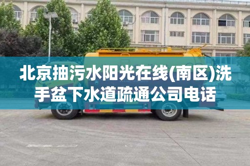北京抽污水阳光在线(南区)洗手盆下水道疏通公司电话