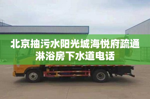 北京抽污水阳光城海悦府疏通淋浴房下水道电话