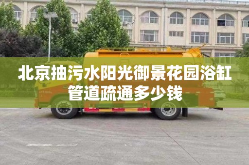北京抽污水阳光御景花园浴缸管道疏通多少钱