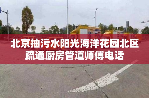 北京抽污水阳光海洋花园北区疏通厨房管道师傅电话