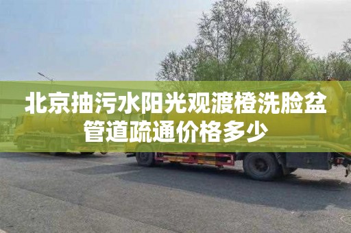 北京抽污水阳光观渡橙洗脸盆管道疏通价格多少