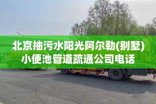 北京抽污水阳光阿尔勒(别墅)小便池管道疏通公司电话