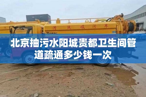 北京抽污水阳城贵都卫生间管道疏通多少钱一次