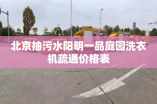 北京抽污水阳明一品庭园洗衣机疏通价格表