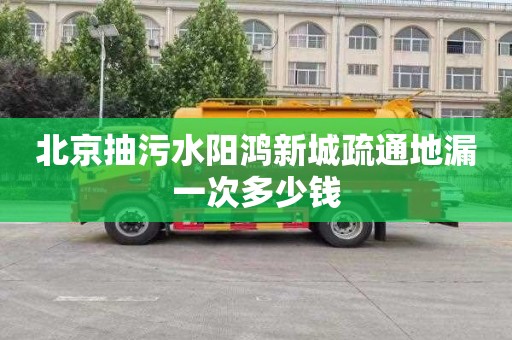 北京抽污水阳鸿新城疏通地漏一次多少钱