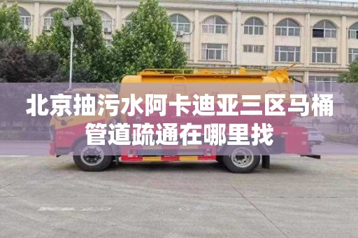 北京抽污水阿卡迪亚三区马桶管道疏通在哪里找
