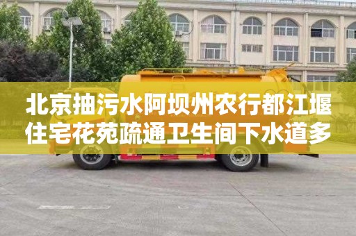 北京抽污水阿坝州农行都江堰住宅花苑疏通卫生间下水道多少钱