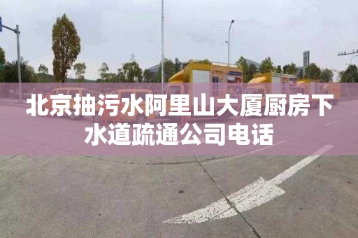 北京抽污水阿里山大厦厨房下水道疏通公司电话