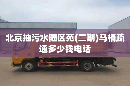 北京抽污水陆区苑(二期)马桶疏通多少钱电话