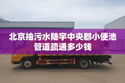 北京抽污水陆宇中央郡小便池管道疏通多少钱