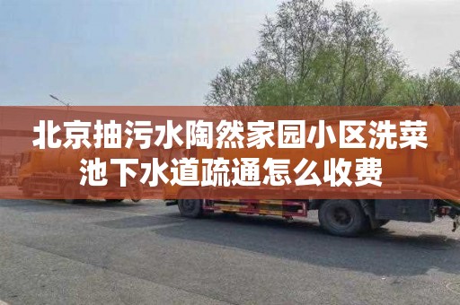 北京抽污水陶然家园小区洗菜池下水道疏通怎么收费