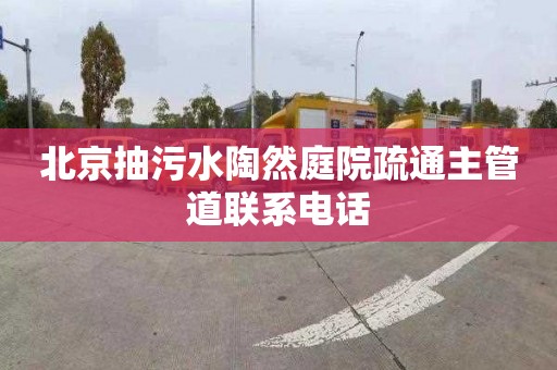 北京抽污水陶然庭院疏通主管道联系电话
