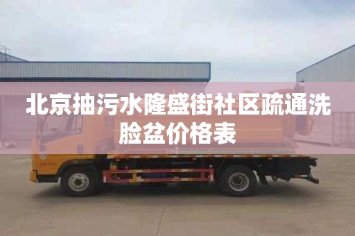 北京抽污水隆盛街社区疏通洗脸盆价格表