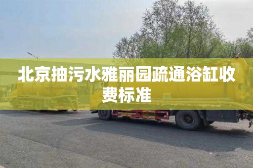 北京抽污水雅丽园疏通浴缸收费标准