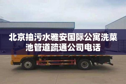北京抽污水雅安国际公寓洗菜池管道疏通公司电话