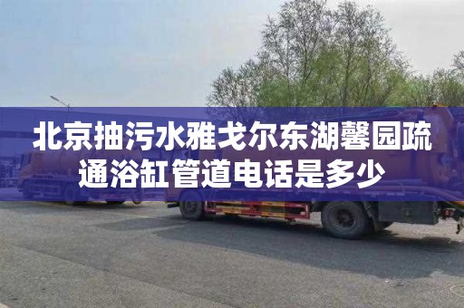 北京抽污水雅戈尔东湖馨园疏通浴缸管道电话是多少