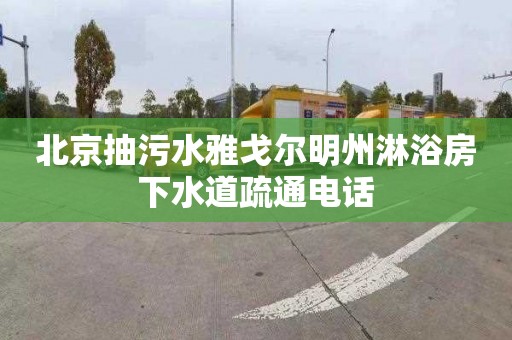 北京抽污水雅戈尔明州淋浴房下水道疏通电话