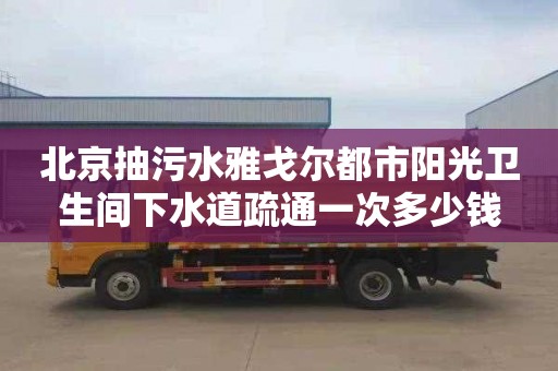 北京抽污水雅戈尔都市阳光卫生间下水道疏通一次多少钱