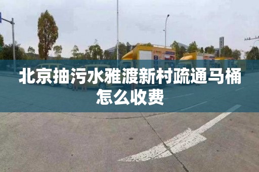 北京抽污水雅渡新村疏通马桶怎么收费