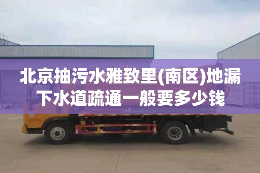 北京抽污水雅致里(南区)地漏下水道疏通一般要多少钱