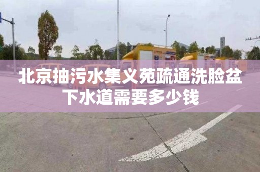 北京抽污水集义苑疏通洗脸盆下水道需要多少钱