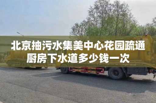 北京抽污水集美中心花园疏通厨房下水道多少钱一次