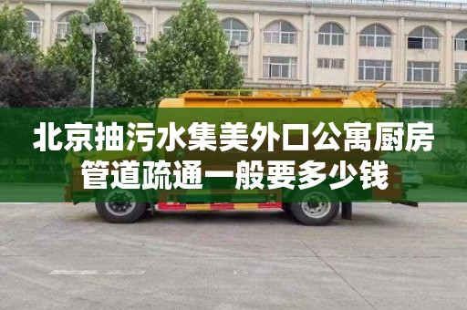 北京抽污水集美外口公寓厨房管道疏通一般要多少钱