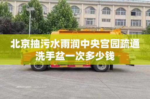 北京抽污水雨润中央宫园疏通洗手盆一次多少钱