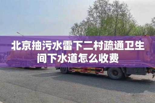 北京抽污水雷下二村疏通卫生间下水道怎么收费