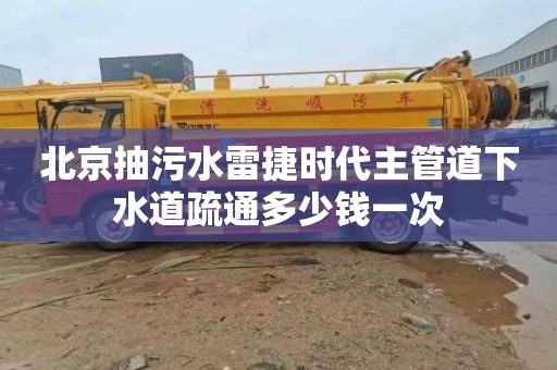 北京抽污水雷捷时代主管道下水道疏通多少钱一次