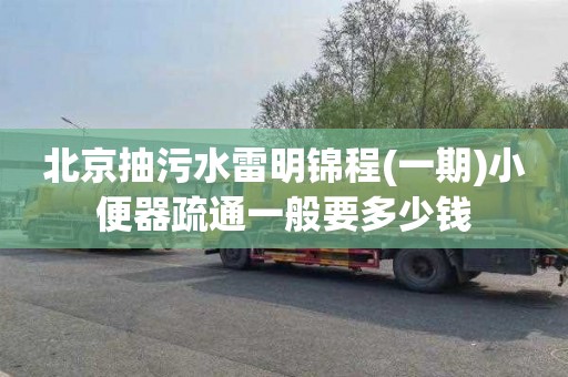 北京抽污水雷明锦程(一期)小便器疏通一般要多少钱