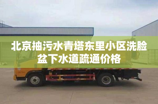 北京抽污水青塔东里小区洗脸盆下水道疏通价格