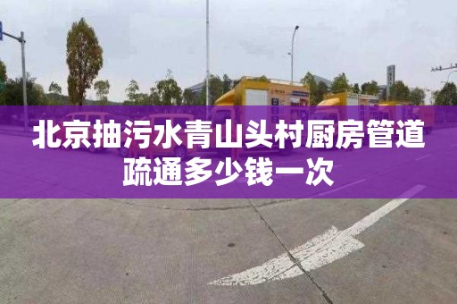 北京抽污水青山头村厨房管道疏通多少钱一次