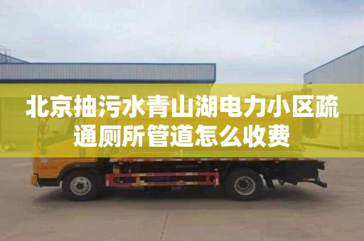 北京抽污水青山湖电力小区疏通厕所管道怎么收费