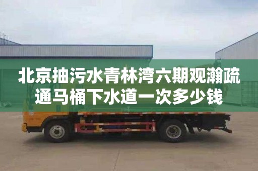北京抽污水青林湾六期观瀚疏通马桶下水道一次多少钱