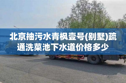 北京抽污水青枫壹号(别墅)疏通洗菜池下水道价格多少