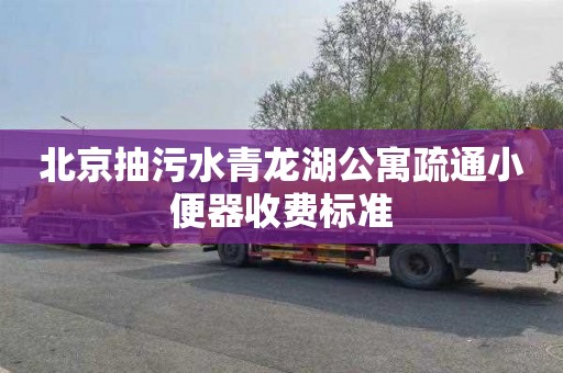 北京抽污水青龙湖公寓疏通小便器收费标准